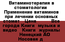 Витаминотерапия в стоматологии  Применение витаминов при лечении основных стомат › Цена ­ 257 - Все города Книги, музыка и видео » Книги, журналы   . Ненецкий АО,Носовая д.